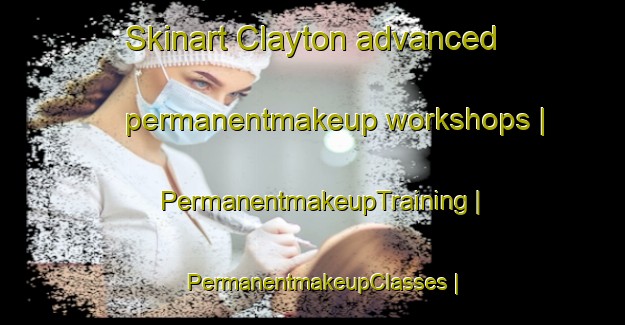 Skinart Clayton advanced permanentmakeup workshops | PermanentmakeupTraining | PermanentmakeupClasses | SkinartTraining-United States